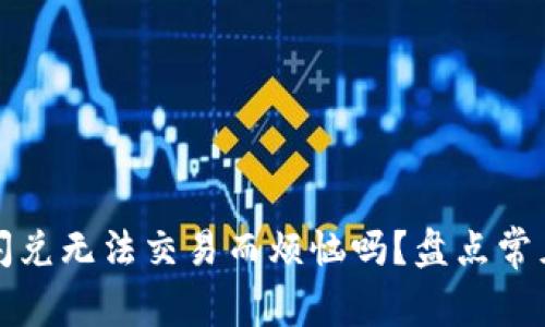 你还在为TP钱包闪兑无法交易而烦恼吗？盘点常见问题及解决方案